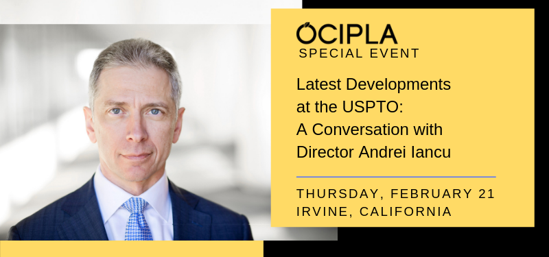 OCIPLA Special Event: Latest Developments at the USPTO: A Conversation with Director Andrei Iancu - Thursday, February 21, 2019.